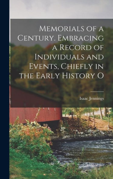 Memorials Of A Century. Embracing A Record Of Individuals And Events, Chiefly In The Early History O