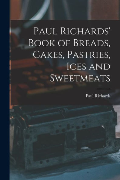 Paul Richards' Book Of Breads, Cakes, Pastries, Ices And Sweetmeats