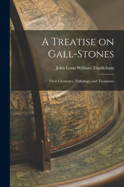 A Treatise On Gall-Stones: Their Chemistry, Pathology, And Treatment