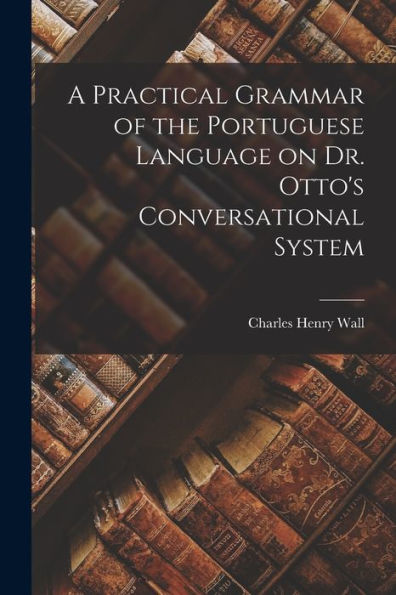 A Practical Grammar Of The Portuguese Language On Dr. Otto'S Conversational System