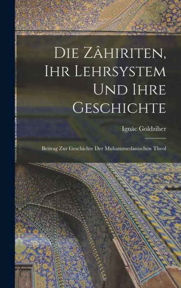 Die Zâhiriten, Ihr Lehrsystem Und Ihre Geschichte: Beitrag Zur Geschichte Der Muhammedanischen Theol