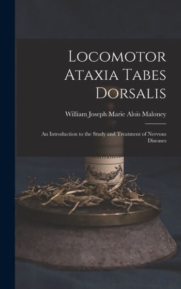 Locomotor Ataxia Tabes Dorsalis: An Introduction To The Study And Treatment Of Nervous Diseases