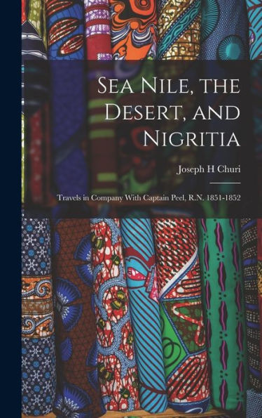 Sea Nile, The Desert, And Nigritia: Travels In Company With Captain Peel, R.N. 1851-1852