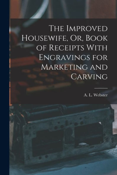 The Improved Housewife, Or, Book Of Receipts With Engravings For Marketing And Carving