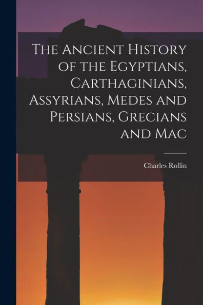 The Ancient History Of The Egyptians, Carthaginians, Assyrians, Medes And Persians, Grecians And Mac