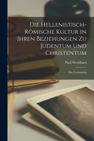 Die Hellenistisch-Römische Kultur In Ihren Beziehungen Zu Judentum Und Christentum; Die Urchristlich (German Edition)