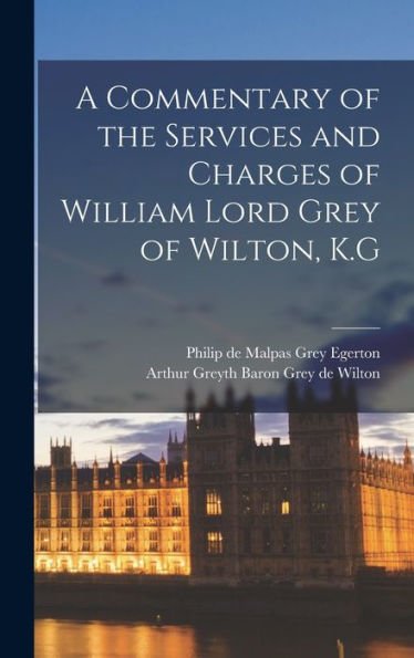 A Commentary Of The Services And Charges Of William Lord Grey Of Wilton, K.G