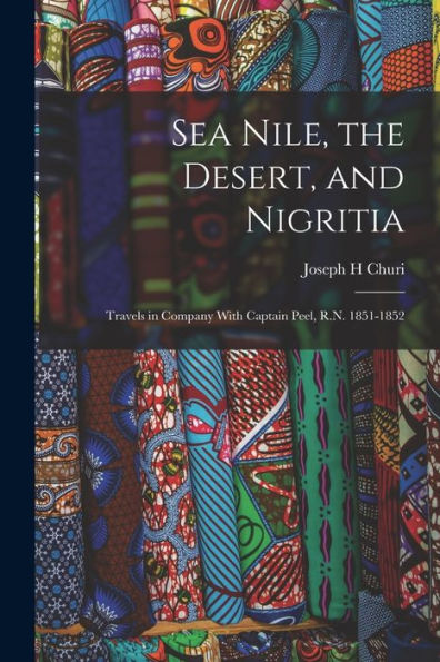 Sea Nile, The Desert, And Nigritia: Travels In Company With Captain Peel, R.N. 1851-1852