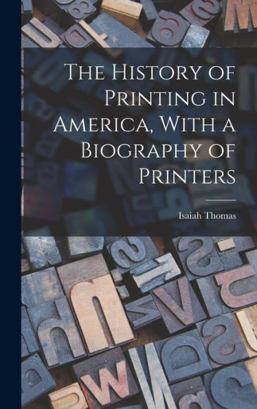 The History Of Printing In America, With A Biography Of Printers