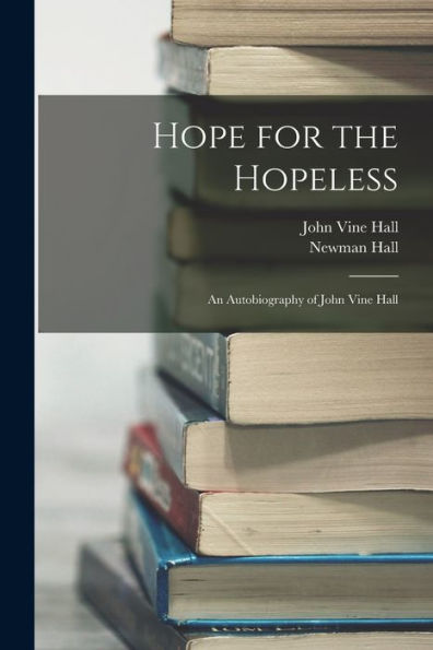 Hope For The Hopeless: An Autobiography Of John Vine Hall