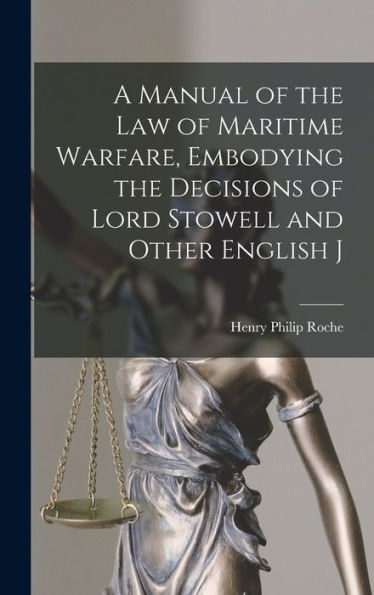 A Manual Of The Law Of Maritime Warfare, Embodying The Decisions Of Lord Stowell And Other English J