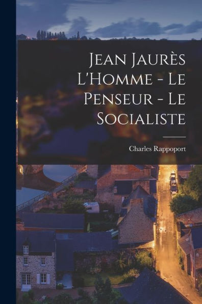 Jean Jaurès L'Homme - Le Penseur - Le Socialiste (French Edition)