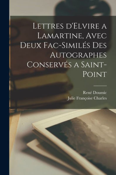 Lettres D'Elvire A Lamartine, Avec Deux Fac-Similés Des Autographes Conservés A Saint-Point (French Edition)