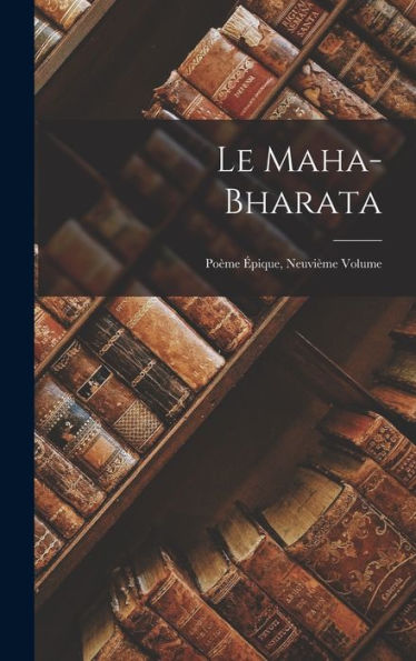 Le Maha-Bharata: Poème Épique, Neuvième Volume (French Edition)