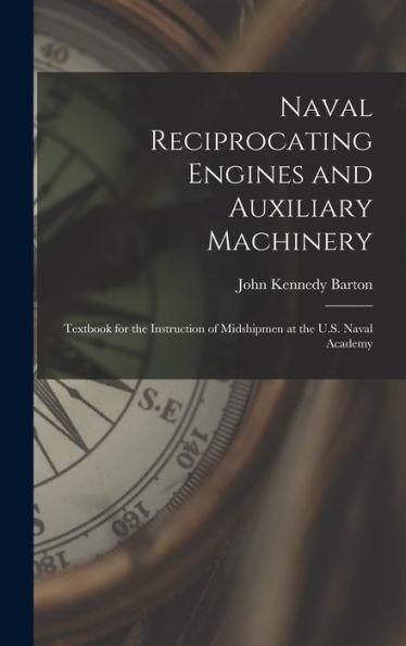 Naval Reciprocating Engines And Auxiliary Machinery: Textbook For The Instruction Of Midshipmen At The U.S. Naval Academy