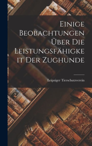 Einige Beobachtungen Über Die Leistungsfähigkeit Der Zughunde (German Edition)
