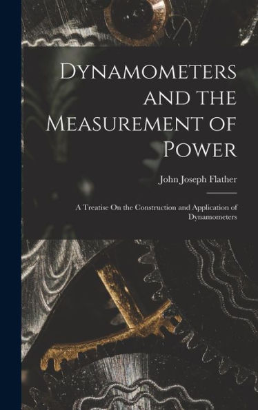 Dynamometers And The Measurement Of Power: A Treatise On The Construction And Application Of Dynamometers
