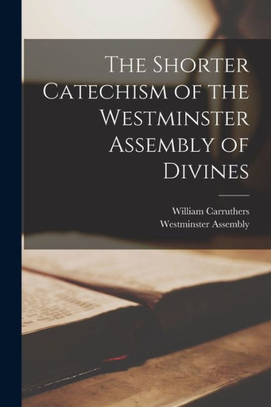 The Shorter Catechism Of The Westminster Assembly Of Divines