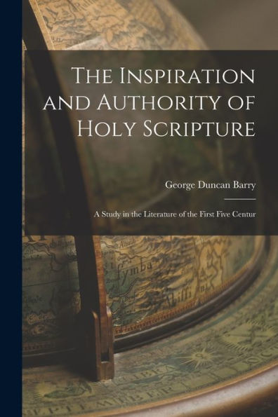 The Inspiration And Authority Of Holy Scripture: A Study In The Literature Of The First Five Centur