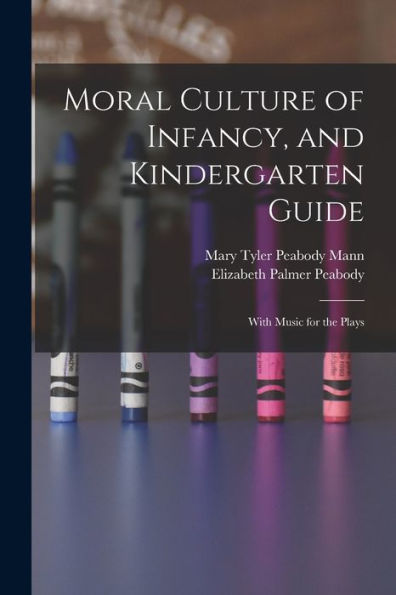 Moral Culture Of Infancy, And Kindergarten Guide: With Music For The Plays