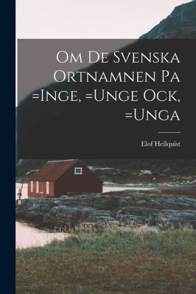 Om De Svenska Ortnamnen Pa =Inge, =Unge Ock, =Unga (Swedish Edition)