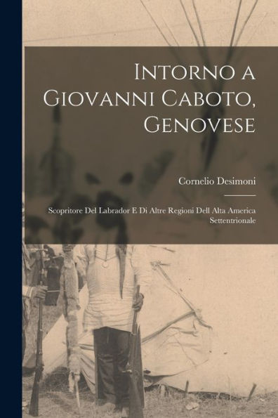 Intorno A Giovanni Caboto, Genovese: Scopritore Del Labrador E Di Altre Regioni Dell Alta America Settentrionale (Italian Edition)