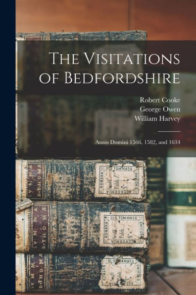 The Visitations Of Bedfordshire: Annis Domini 1566, 1582, And 1634