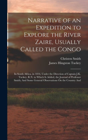 Narrative Of An Expedition To Explore The River Zaire, Usually Called The Congo: In South Africa, In 1816, Under The Direction Of Captain J.K. Tuckey, ... Some General Observations On The Country And