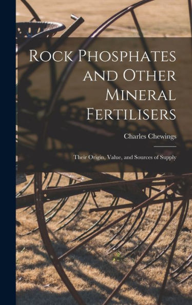 Rock Phosphates And Other Mineral Fertilisers: Their Origin, Value, And Sources Of Supply