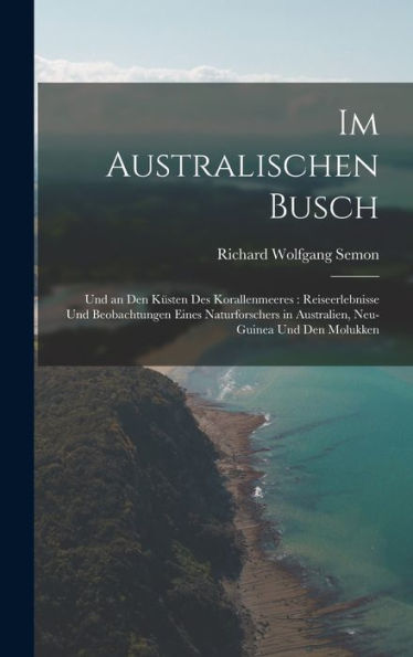 Im Australischen Busch: Und An Den Küsten Des Korallenmeeres: Reiseerlebnisse Und Beobachtungen Eines Naturforschers In Australien, Neu-Guinea Und Den Molukken (German Edition)