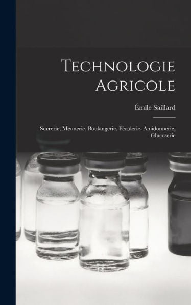 Technologie Agricole: Sucrerie, Meunerie, Boulangerie, Féculerie, Amidonnerie, Glucoserie (French Edition)