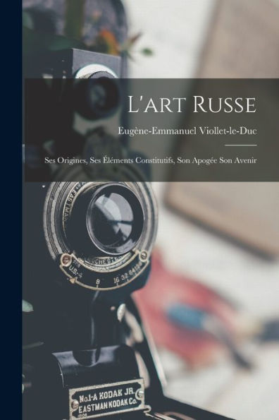L'Art Russe: Ses Origines, Ses Éléments Constitutifs, Son Apogée Son Avenir (French Edition)