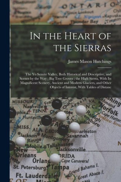 In The Heart Of The Sierras: The Yo Semite Valley, Both Historical And Descriptive, And Scenes By The Way; Big Tree Groves; The High Sierra, With Its ... Objects Of Interest, With Tables Of Distanc