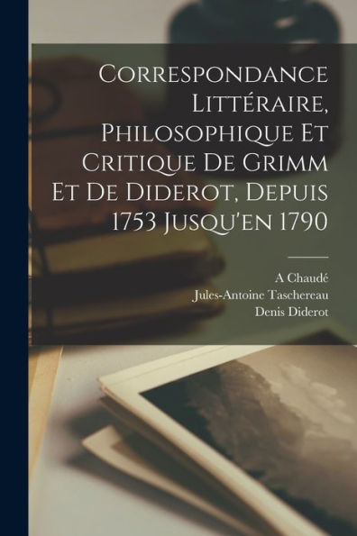 Correspondance Littéraire, Philosophique Et Critique De Grimm Et De Diderot, Depuis 1753 Jusqu'En 1790 (French Edition)