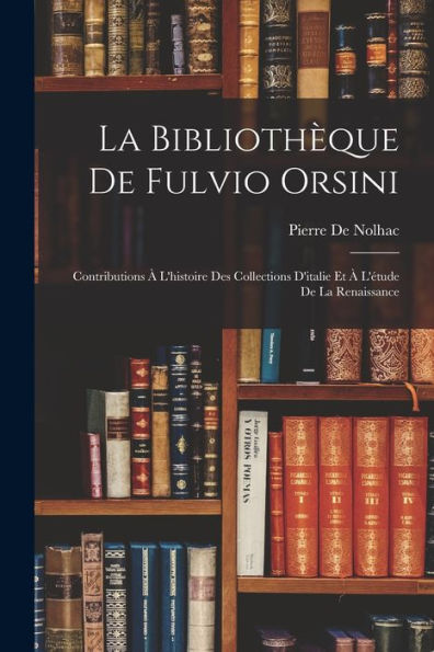 La Bibliothèque De Fulvio Orsini: Contributions À L'Histoire Des Collections D'Italie Et À L'Étude De La Renaissance (French Edition)