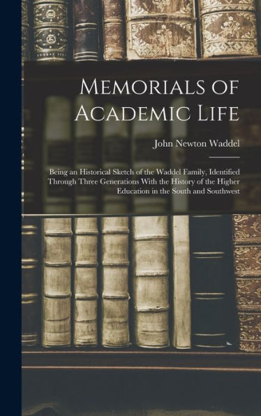 Memorials Of Academic Life: Being An Historical Sketch Of The Waddel Family, Identified Through Three Generations With The History Of The Higher Education In The South And Southwest