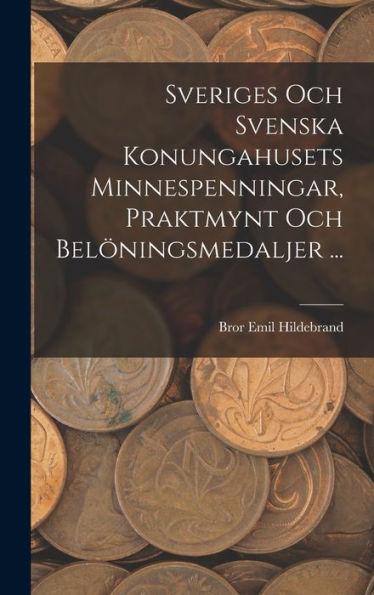 Sveriges Och Svenska Konungahusets Minnespenningar, Praktmynt Och Belöningsmedaljer ... (Swedish Edition)