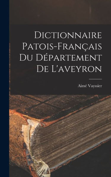 Dictionnaire Patois-Français Du Département De L'Aveyron (French Edition)