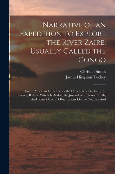 Narrative Of An Expedition To Explore The River Zaire, Usually Called The Congo: In South Africa, In 1816, Under The Direction Of Captain J.K. Tuckey, ... Some General Observations On The Country And