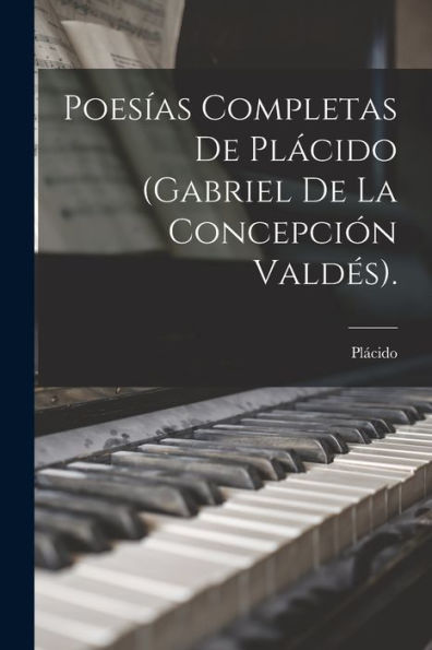 Poesías Completas De Plácido (Gabriel De La Concepción Valdés). (Spanish Edition)