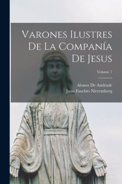 Varones Ilustres De La Companía De Jesus; Volume 7 (Spanish Edition)