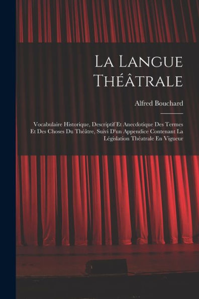 La Langue Théâtrale: Vocabulaire Historique, Descriptif Et Anecdotique Des Termes Et Des Choses Du Théâtre, Suivi D'Un Appendice Contenant La Législation Théatrale En Vigueur (French Edition)