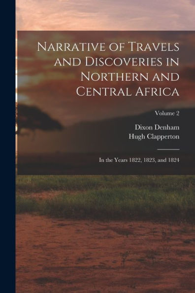 Narrative Of Travels And Discoveries In Northern And Central Africa: In The Years 1822, 1823, And 1824; Volume 2
