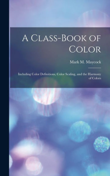 A Class-Book Of Color: Including Color Definitions, Color Scaling, And The Harmony Of Colors
