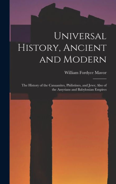Universal History, Ancient And Modern: The History Of The Canaanites, Philistines, And Jews; Also Of The Assyrians And Babylonian Empires