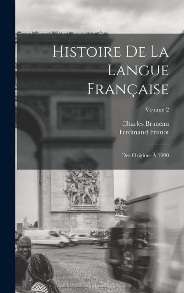 Histoire De La Langue Française: Des Origines À 1900; Volume 2 (French Edition)