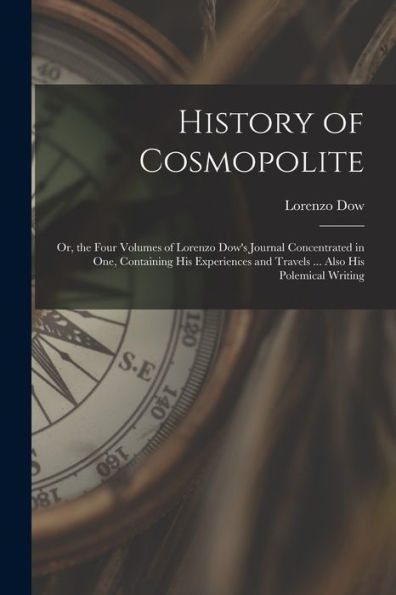 History Of Cosmopolite: Or, The Four Volumes Of Lorenzo Dow'S Journal Concentrated In One, Containing His Experiences And Travels ... Also His Polemical Writing