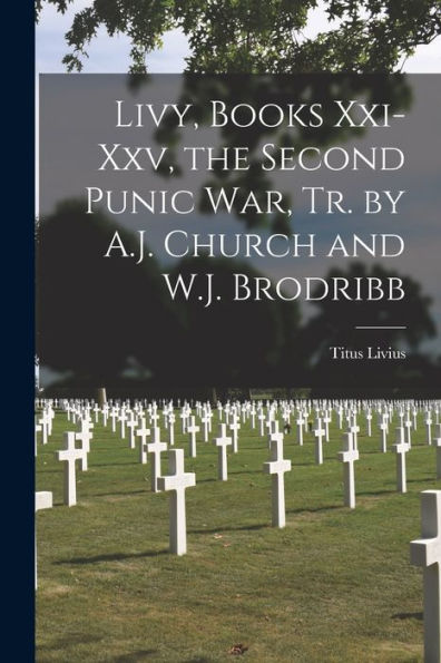 Livy, Books Xxi-Xxv, The Second Punic War, Tr. By A.J. Church And W.J. Brodribb