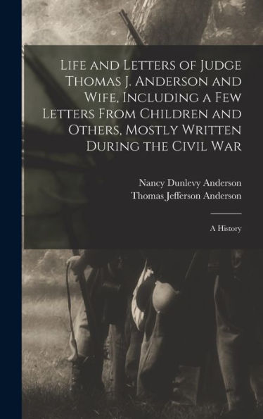 Life And Letters Of Judge Thomas J. Anderson And Wife, Including A Few Letters From Children And Others, Mostly Written During The Civil War: A History