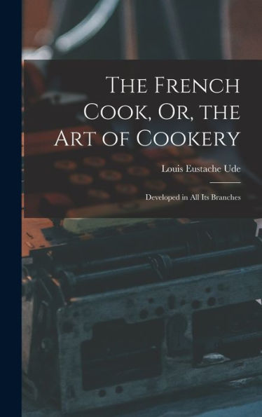 The French Cook, Or, The Art Of Cookery: Developed In All Its Branches